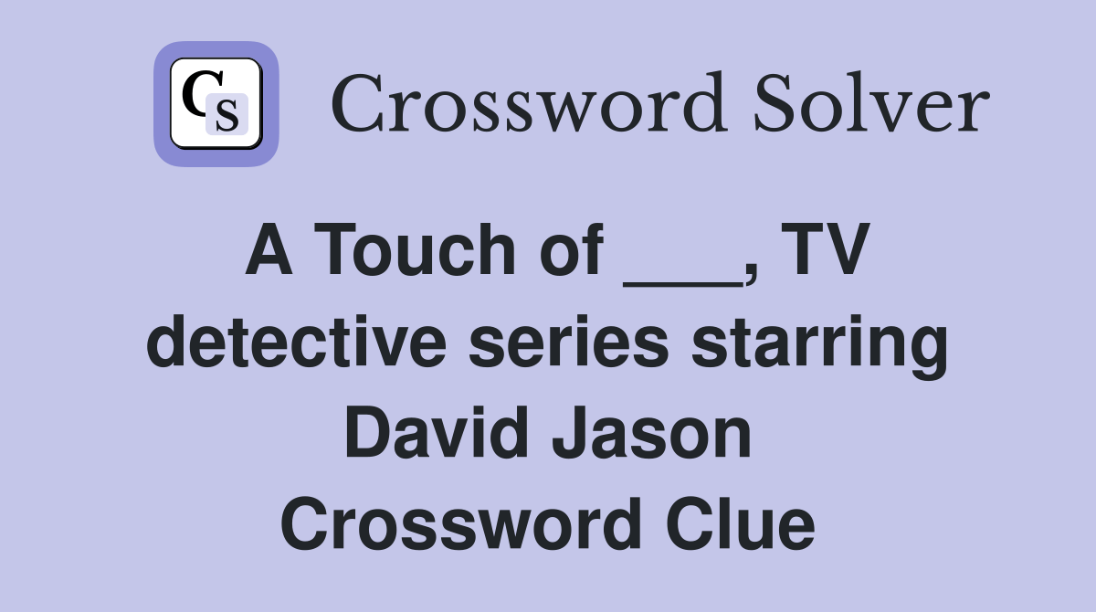 A Touch of ___, TV detective series starring David Jason Crossword